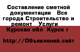 Составление сметной документации - Все города Строительство и ремонт » Услуги   . Курская обл.,Курск г.